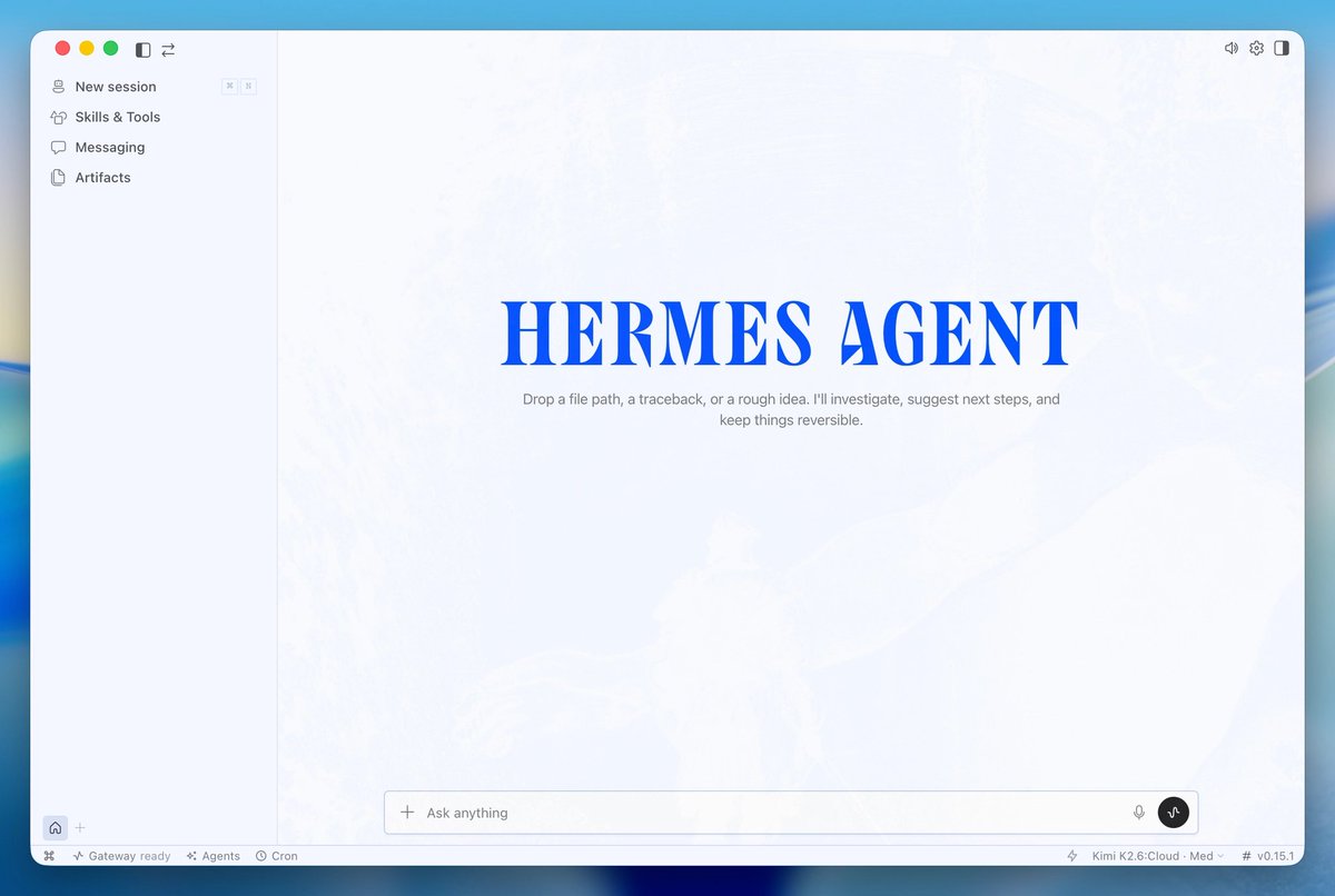 HERMES AGENT
Drop a file path, a traceback, or a rough idea. I'll investigate, suggest next steps, and keep things reversible.
New session
Skills & Tools
Messaging
Artifacts
Ask anything
Gateway ready
Agents
Cron
Kimi K2.6:Cloud · Med
v0.15.1