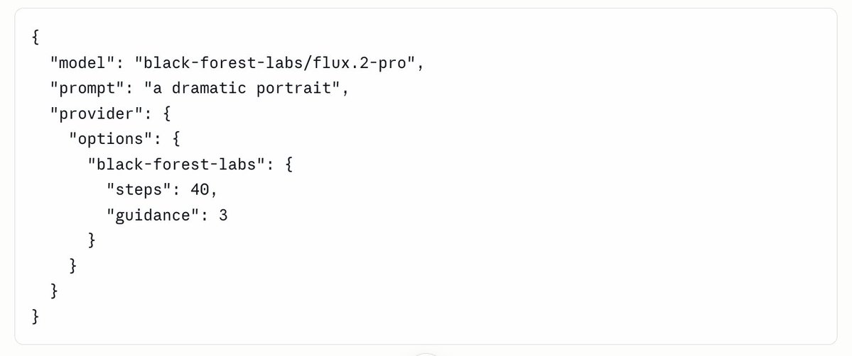 {
"model": "black-forest-labs/flux.2-pro",
"prompt": "a dramatic portrait",
"provider": {
"options": {
"black-forest-labs": {
"steps": 40,
"guidance": 3
}
}
}
}
