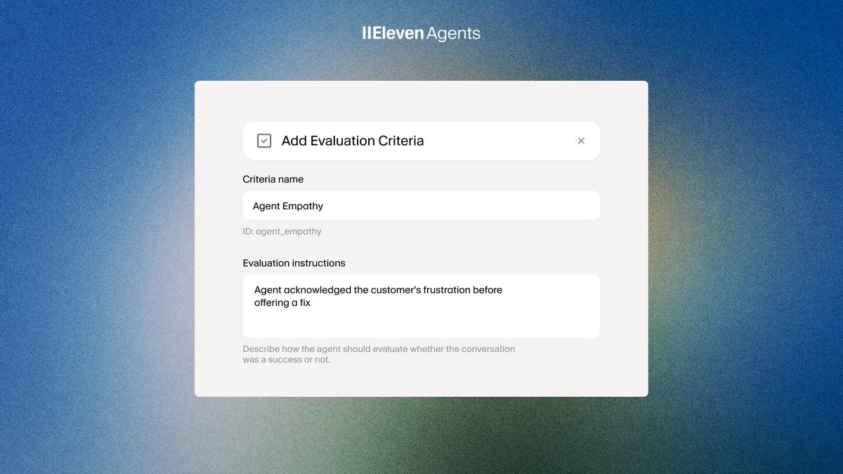 IIEleven Agents
Add Evaluation Criteria
Criteria name
Agent Empathy
ID: agent_empathy
Evaluation instructions
Agent acknowledged the customer's frustration before offering a fix
Describe how the agent should evaluate whether the conversation was a success or not.