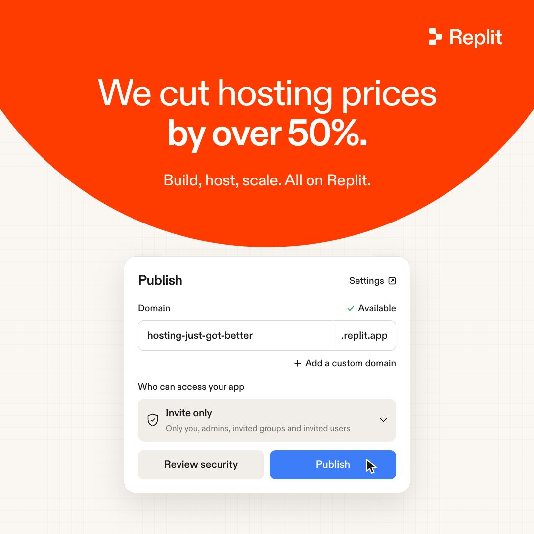 We cut hosting prices by over 50%. Build, host, scale. All on Replit. Publish Settings Domain Available hosting-just-got-better .replit.app + Add a custom domain Who can access your app Invite only Only you, admins, invited groups and invited users Review security Publish