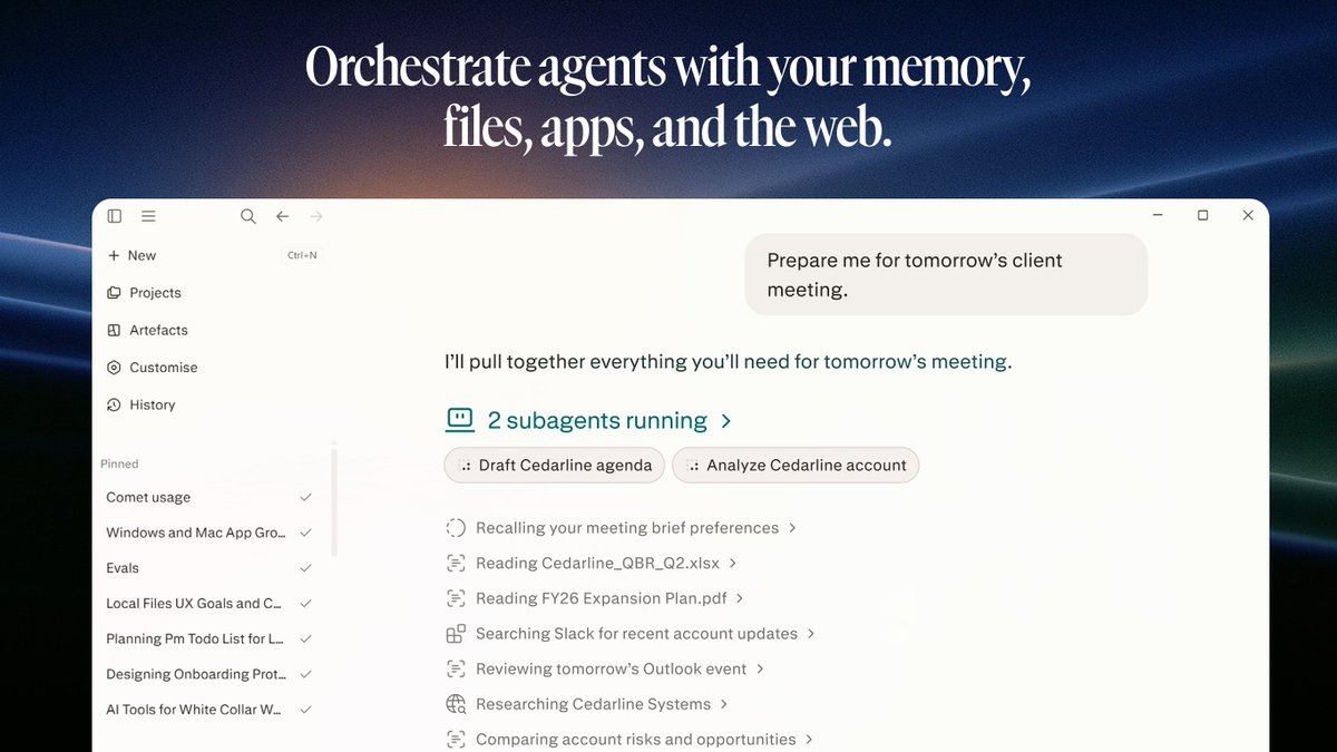 Orchestrate agents with your memory, files, apps, and the web. Prepare me for tomorrow’s client meeting. I’ll pull together everything you’ll need for tomorrow’s meeting. 2 subagents running > Draft Cedarline agenda Analyze Cedarline account Recalling your meeting brief preferences > Reading Cedarline_QBR_Q2.xlsx > Reading FY26 Expansion Plan.pdf > Searching Slack for recent account updates > Reviewing tomorrow’s Outlook event > Researching Cedarline Systems > Comparing account risks and opportunities >