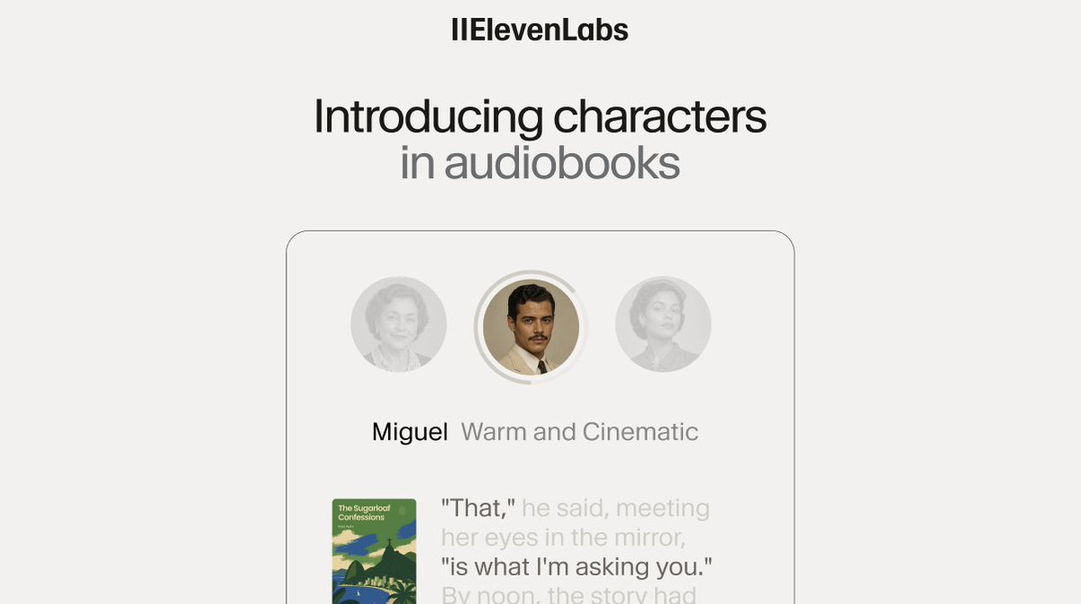 IIElevenLabs
Introducing characters
in audiobooks
Miguel Warm and Cinematic
"That," he said, meeting
her eyes in the mirror,
"is what I'm asking you."