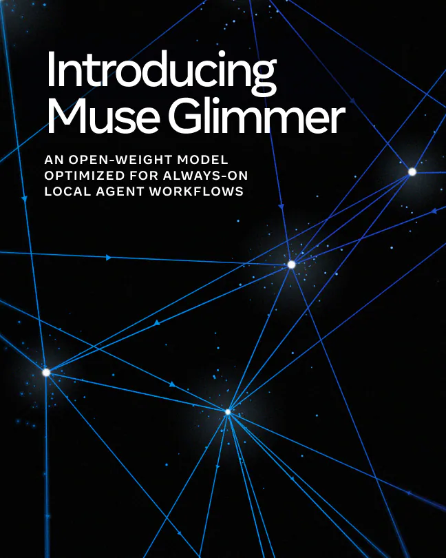 Introducing Muse Glimmer
AN OPEN-WEIGHT MODEL
OPTIMIZED FOR ALWAYS-ON
LOCAL AGENT WORKFLOWS