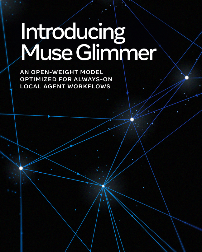 Introducing Muse Glimmer
AN OPEN-WEIGHT MODEL
OPTIMIZED FOR ALWAYS-ON
LOCAL AGENT WORKFLOWS