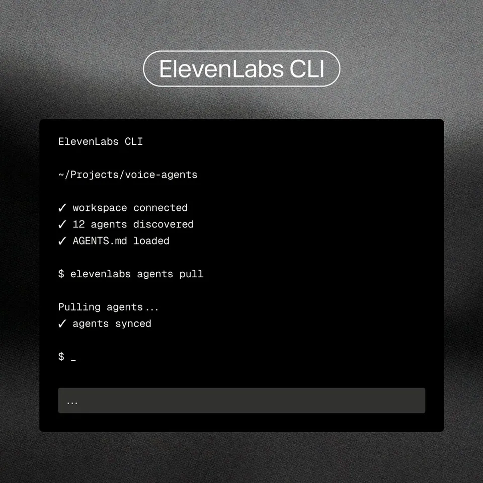 ElevenLabs CLI
~/Projects/voice-agents
✓ workspace connected
✓ 12 agents discovered
✓ AGENTS.md loaded
$ elevenlabs agents pull
Pulling agents...
✓ agents synced
$ _