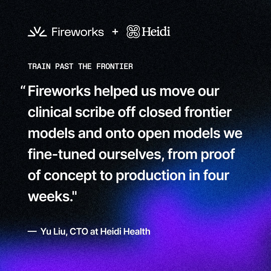 Fireworks + Heidi
TRAIN PAST THE FRONTIER
"Fireworks helped us move our clinical scribe off closed frontier models and onto open models we fine-tuned ourselves, from proof of concept to production in four weeks."
— Yu Liu, CTO at Heidi Health