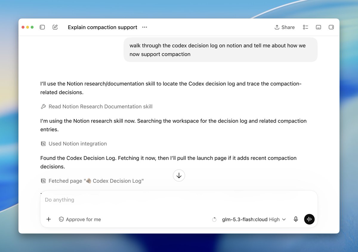 Explain compaction support
walk through the codex decision log on notion and tell me about how we now support compaction
I'll use the Notion research/documentation skill to locate the Codex decision log and trace the compaction-related decisions.
Read Notion Research Documentation skill
I'm using the Notion research skill now. Searching the workspace for the decision log and related compaction entries.
Used Notion integration
Found the Codex Decision Log. Fetching it now, then I'll pull the launch page if it adds recent compaction decisions.
Fetched page "Codex Decision Log"
Do anything
Approve for me
glm-5.3-flash:cloud High
