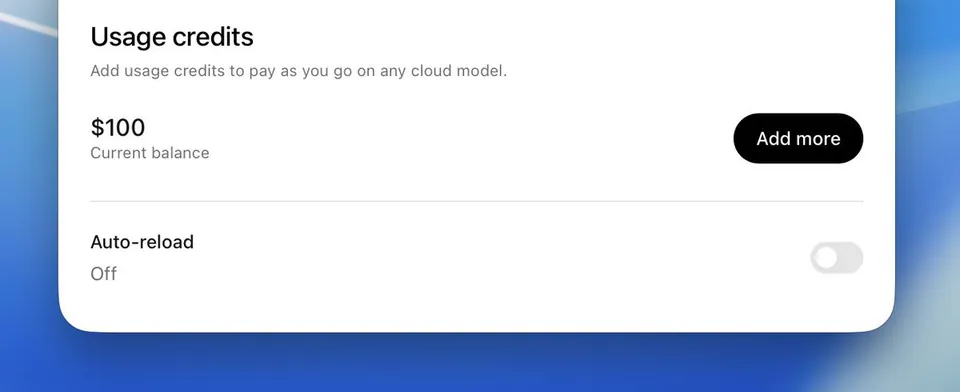 Usage credits
Add usage credits to pay as you go on any cloud model.
$100
Current balance
Add more
Auto-reload
Off