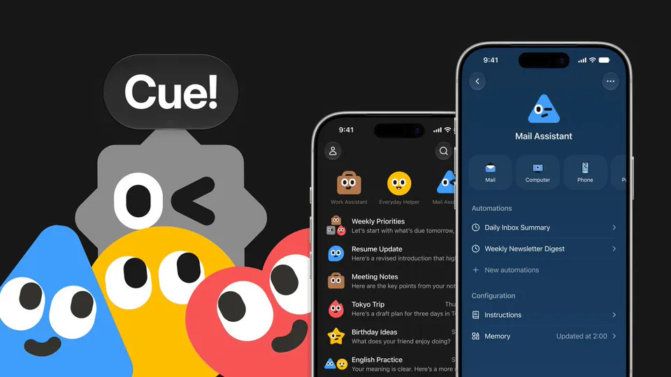 Cue!
Work Assistant
Everyday Helper
Mail Assistant
Weekly Priorities
Resume Update
Meeting Notes
Tokyo Trip
Birthday Ideas
English Practice
Mail Assistant
Mail
Computer
Phone
Automations
Daily Inbox Summary
Weekly Newsletter Digest
+ New automations
Configuration
Instructions
Memory
Updated at 2:00