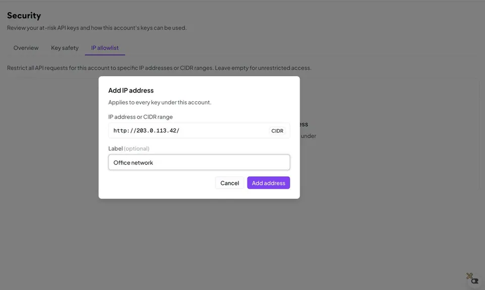 Security
Review your at-risk API keys and how this account's keys can be used.
Overview Key safety IP allowlist
Restrict all API requests for this account to specific IP addresses or CIDR ranges. Leave empty for unrestricted access.
Add IP address
Applies to every key under this account.
IP address or CIDR range
http://203.0.113.42/ CIDR
Label (optional)
Office network
Cancel Add address