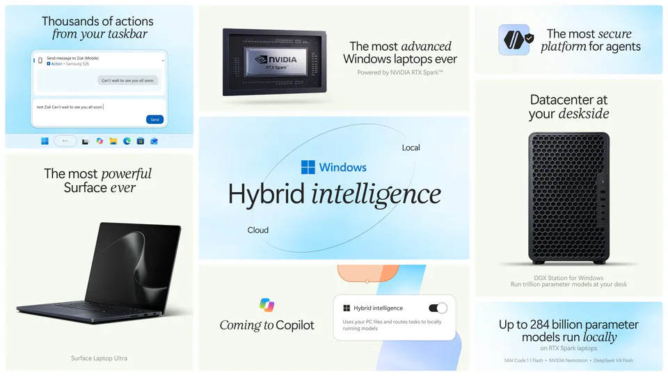 Thousands of actions from your taskbar; The most advanced Windows laptops ever; Powered by NVIDIA RTX Spark™; The most secure platform for agents; Datacenter at your deskside; DGX Station for Windows; Run trillion parameter models at your desk; The most powerful Surface ever; Surface Laptop Ultra; Windows Hybrid intelligence; Coming to Copilot; Hybrid intelligence; Uses your PC files and routes tasks to locally running models; Up to 284 billion parameter models run locally; on RTX Spark laptops; MAI Code 1.1 Flash • NVIDIA Nemotron • DeepSeek V4 Flash