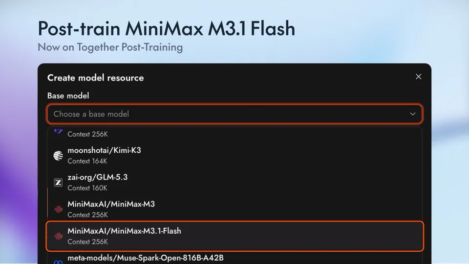 Post-train MiniMax M3.1 Flash
Now on Together Post-Training
Create model resource
Base model
Choose a base model
Context 256K
moonshotai/Kimi-K3
Context 164K
zai-org/GLM-5.3
Context 160K
MiniMaxAI/MiniMax-M3
Context 256K
MiniMaxAI/MiniMax-M3.1-Flash
Context 256K
meta-models/Muse-Spark-Open-816B-A42B